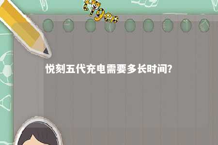 悦刻五代充电需要多长时间？ 